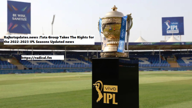 Rajkotupdates.news :Tata Group Takes The Rights for the 2022-2023 IPL Seasons Updated news